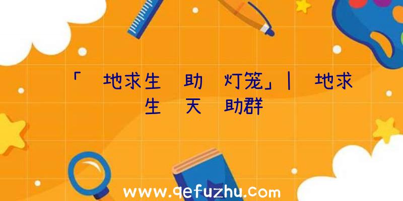 「绝地求生辅助蓝灯笼」|绝地求生飞天辅助群